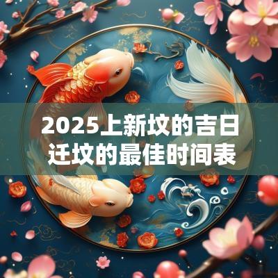 2025上新坟的吉日 迁坟的最佳时间表2025年