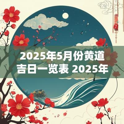 2025年5月份黄道吉日一览表 2025年5月结婚黄道吉日是哪几天
