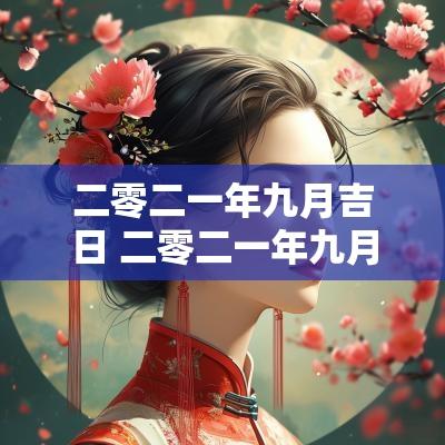 二零二一年九月吉日 二零二一年九月订婚黄道吉日哪天