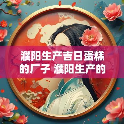 濮阳生产吉日蛋糕的厂子 濮阳生产的酒什么牌子