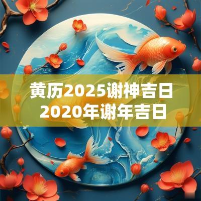 黄历2025谢神吉日 2025年谢年吉日