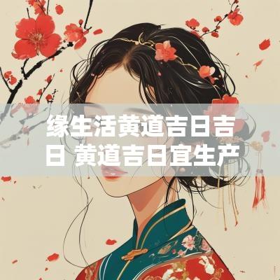 缘生活黄道吉日吉日 黄道吉日宜生产