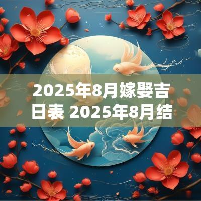 2025年8月嫁娶吉日表 2025年8月结婚黄道吉日是哪几天