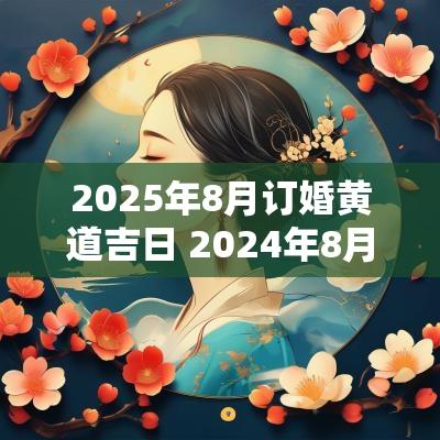2025年8月订婚黄道吉日 2025年8月适合订婚的日子有哪些