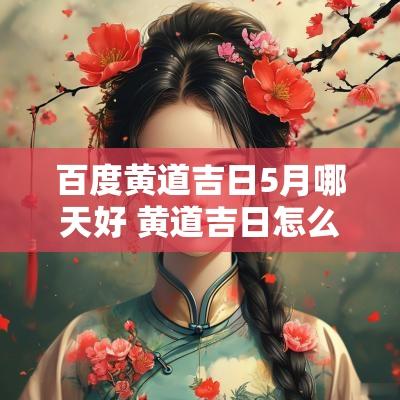 百度黄道吉日5月哪天好 黄道吉日怎么看好日子5月份