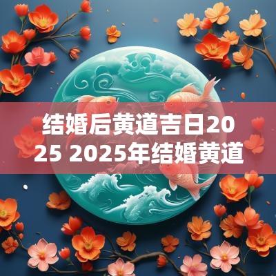 结婚后黄道吉日2025 2025年结婚黄道吉日一览表