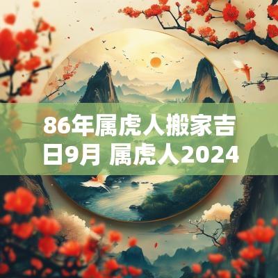 86年属虎人搬家吉日9月 属虎人2025年搬家黄道吉日