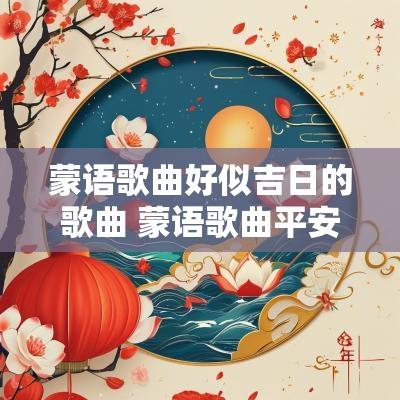 蒙语歌曲好似吉日的歌曲 蒙语歌曲平安归来
