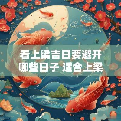 看上梁吉日要避开哪些日子 适合上梁的黄道吉日