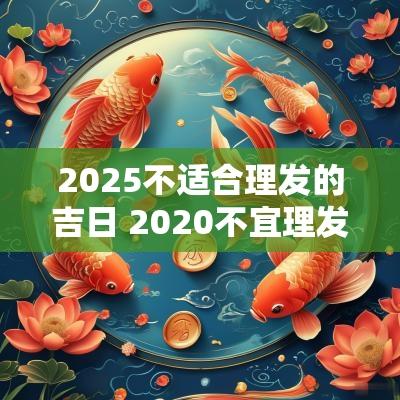2025不适合理发的吉日 2025不宜理发 老黄历