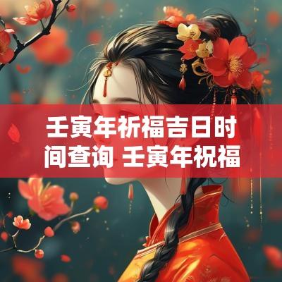 壬寅年祈福吉日时间查询 壬寅年祝福