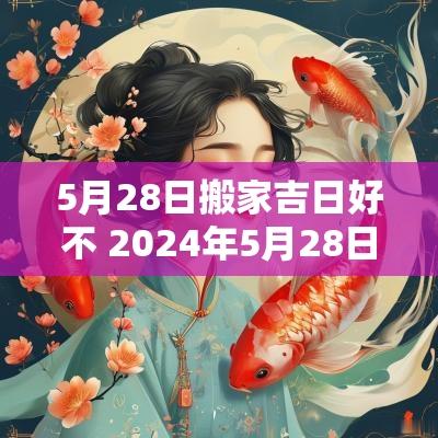 5月28日搬家吉日好不 2025年5月28日可以搬家吗