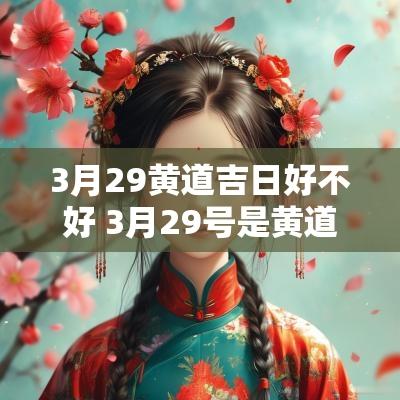 3月29黄道吉日好不好 3月29号是黄道吉日吗