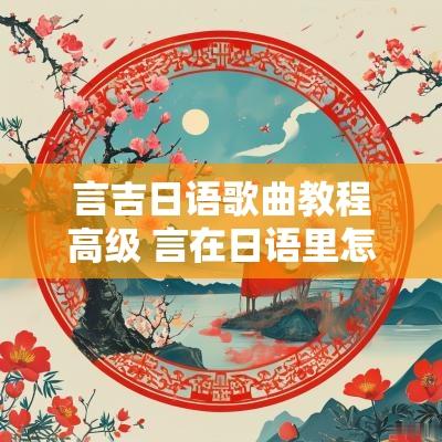 言吉日语歌曲教程高级 言在日语里怎么读