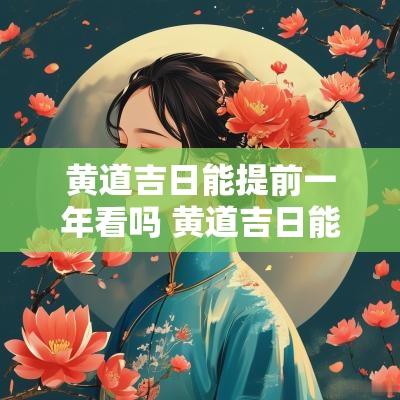 黄道吉日能提前一年看吗 黄道吉日能不能信 黄道吉日能提前一年看吗 黄道吉日能不能信