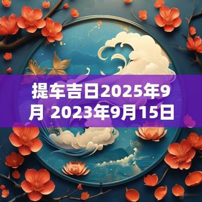 提车吉日2025年9月 2025年9月15日提车吉利吗