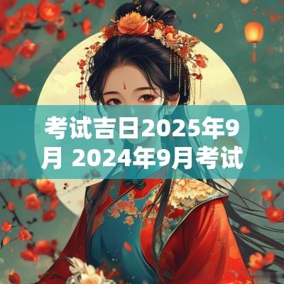 考试吉日2025年9月 2025年9月考试有哪些