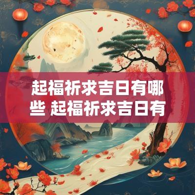 起福祈求吉日有哪些 起福祈求吉日有哪些讲究