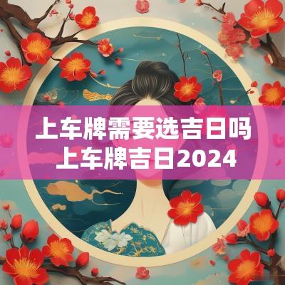 上车牌需要选吉日吗 上车牌吉日2025