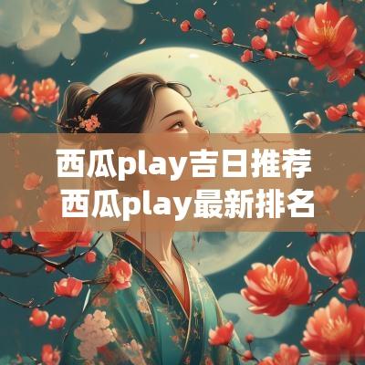 西瓜play吉日推荐 西瓜play最新排名