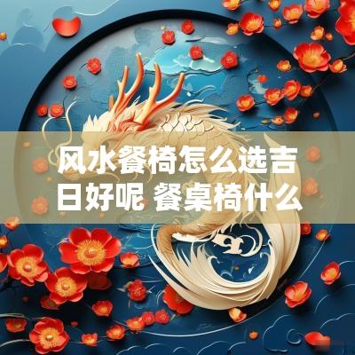 风水餐椅怎么选吉日好呢 餐桌椅什么颜色风水好