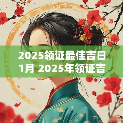 2025领证最佳吉日1月 2025年领证吉日