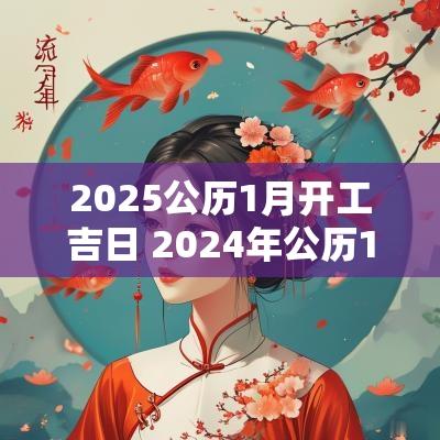 2025公历1月开工吉日 2025年公历1月黄道吉日