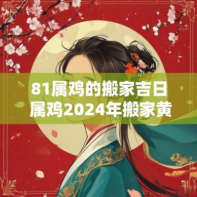81属鸡的搬家吉日 属鸡2025年搬家黄道吉日