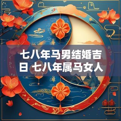 七八年马男结婚吉日 七八年属马女人最佳婚配