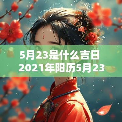 5月23是什么吉日 2025年阳历5月23日是黄道吉日吗