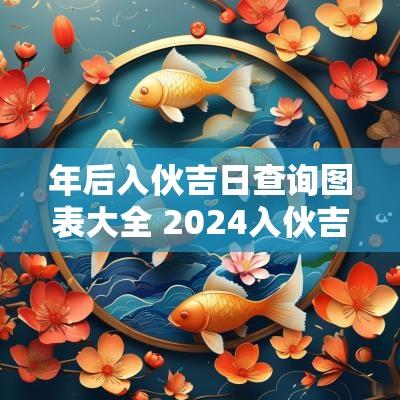年后入伙吉日查询图表大全 2025入伙吉日查询
