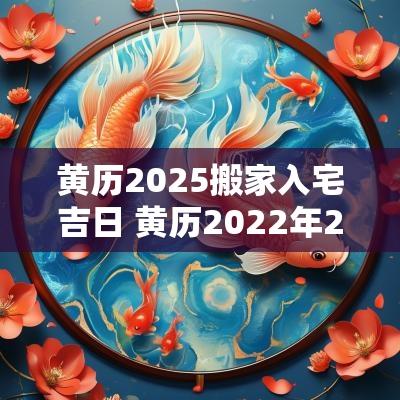黄历2025搬家入宅吉日 黄历2025年2月搬家入宅黄道吉日