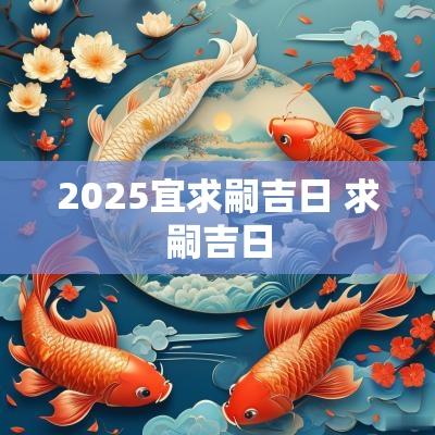 2025宜求嗣吉日 求嗣吉日