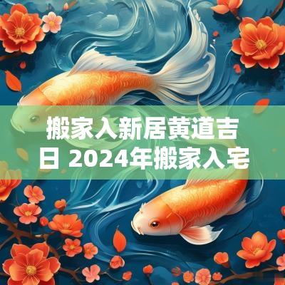 搬家入新居黄道吉日 2025年搬家入宅的黄道吉日1月份