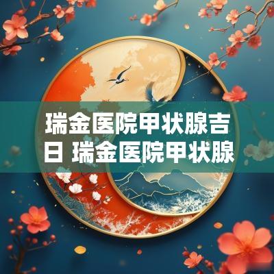 瑞金医院甲状腺吉日 瑞金医院甲状腺专家哪位好