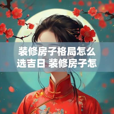 装修房子格局怎么选吉日 装修房子怎么设计格局