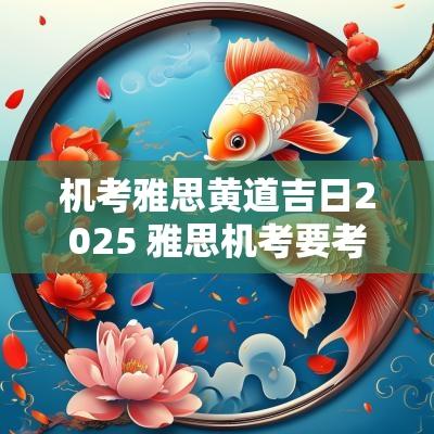 机考雅思黄道吉日2025 雅思机考要考多久