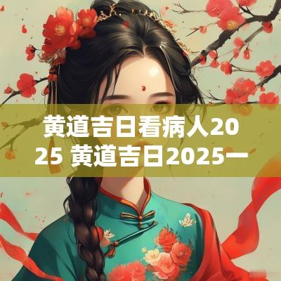 黄道吉日看病人2025 黄道吉日2025一览表
