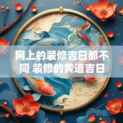 网上的装修吉日都不同 装修的黄道吉日怎么选