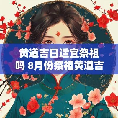 黄道吉日适宜祭祖吗 8月份祭祖黄道吉日2025年