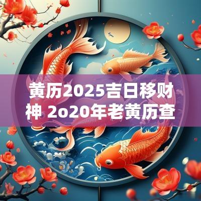 黄历2025吉日移财神 2o20年老黄历查询财神方位