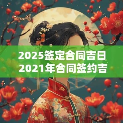 2025签定合同吉日 2025年合同签约吉日