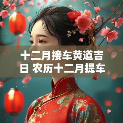 十二月接车黄道吉日 农历十二月提车黄道吉日