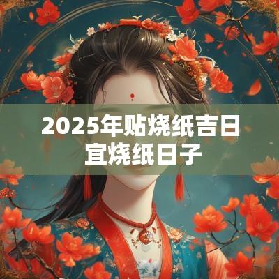2025年贴烧纸吉日 宜烧纸日子