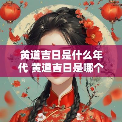 黄道吉日是什么年代 黄道吉日是哪个日子