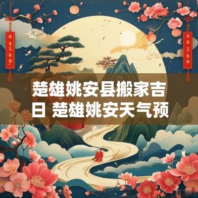 楚雄姚安县搬家吉日 楚雄姚安天气预报7天准确