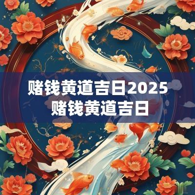 赌钱黄道吉日2025 赌钱黄道吉日