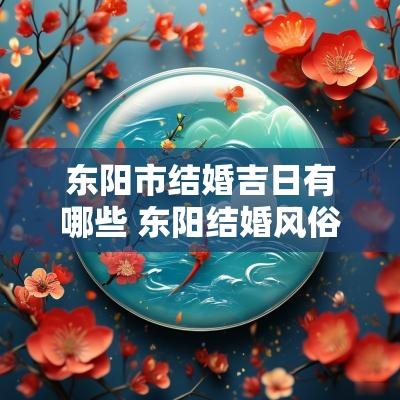 东阳市结婚吉日有哪些 东阳结婚风俗