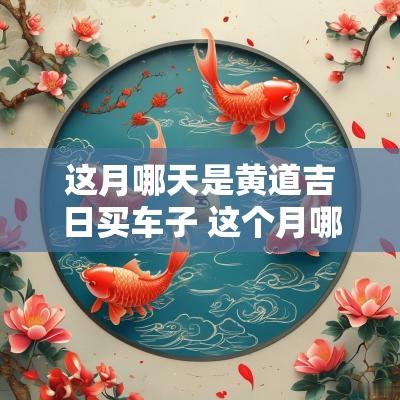 这月哪天是黄道吉日买车子 这个月哪天买车是好日子