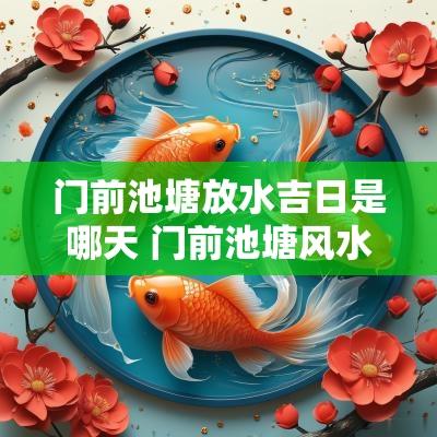 门前池塘放水吉日是哪天 门前池塘风水